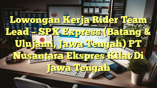 Lowongan Kerja Rider Team Lead – SPX Express (Batang & Ulujami, Jawa Tengah) PT Nusantara Ekspres Kilat Di Jawa Tengah